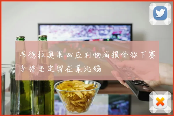 韦德拉奥果回应利物浦报价称下赛季将坚定留在莱比锡