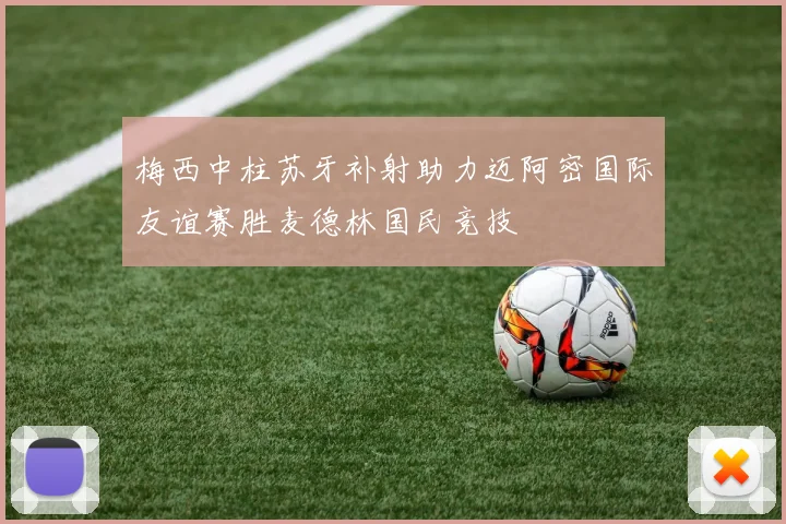 梅西中柱苏牙补射助力迈阿密国际友谊赛胜麦德林国民竞技