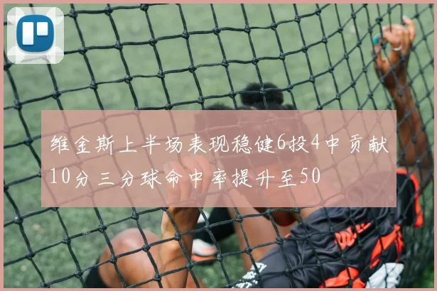 维金斯上半场表现稳健6投4中贡献10分三分球命中率提升至50