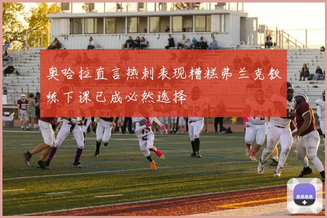 奥哈拉直言热刺表现糟糕弗兰克教练下课已成必然选择