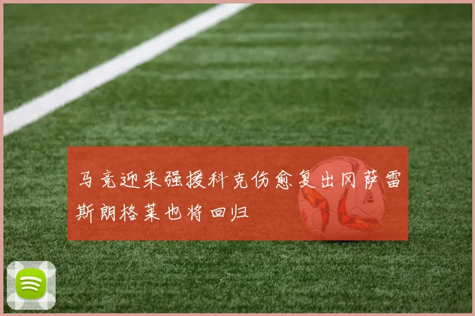 马竞迎来强援科克伤愈复出冈萨雷斯朗格莱也将回归