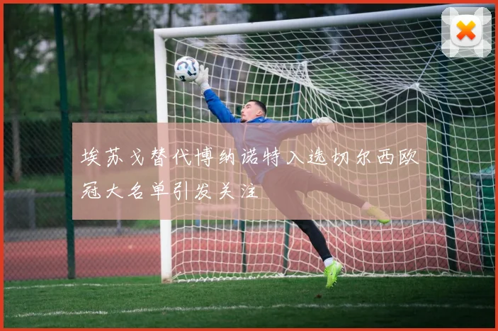 埃苏戈替代博纳诺特入选切尔西欧冠大名单引发关注