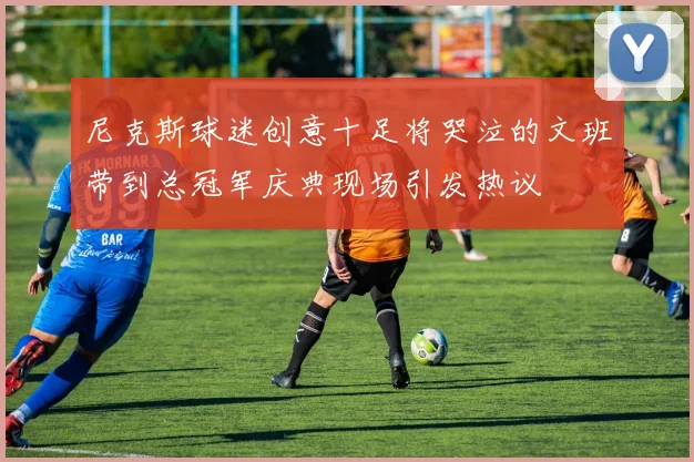 尼克斯球迷创意十足将哭泣的文班带到总冠军庆典现场引发热议