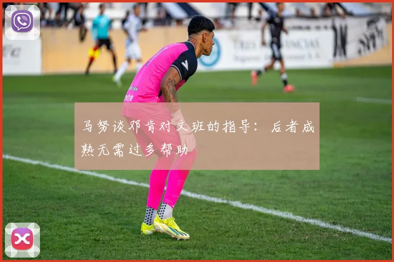 马努谈邓肯对文班的指导：后者成熟无需过多帮助