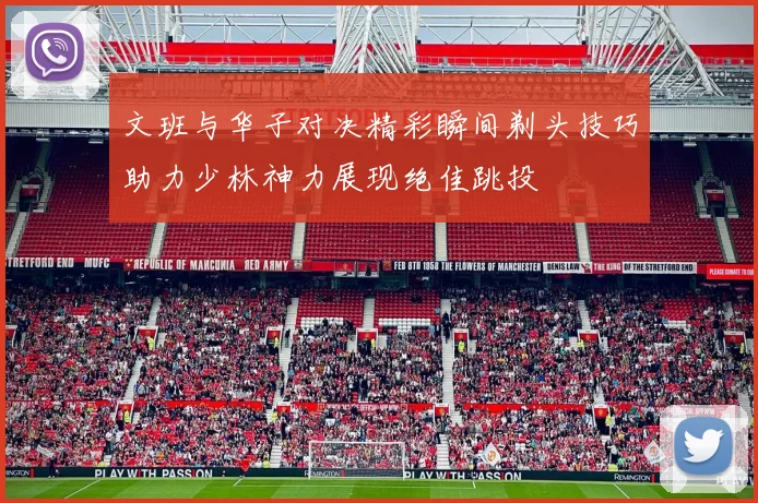 文班与华子对决精彩瞬间剃头技巧助力少林神力展现绝佳跳投