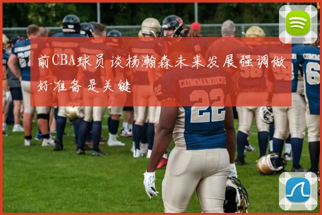前CBA球员谈杨瀚森未来发展强调做好准备是关键
