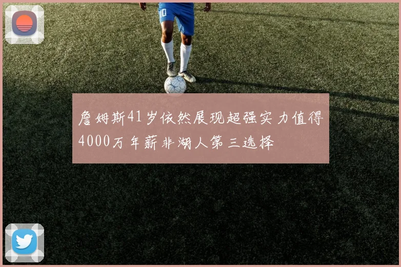 詹姆斯41岁依然展现超强实力值得4000万年薪非湖人第三选择